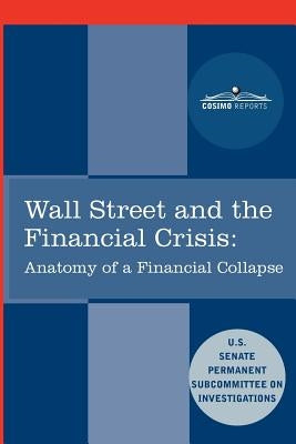Wall Street and the Financial Crisis: Anatomy of a Financial Collapse by Senate Subcommittee on Investigations