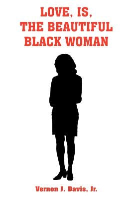 Love, Is, the Beautiful Black Woman by Davis, Vernon J., Jr.