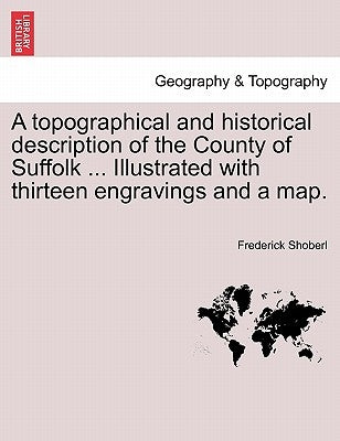 A Topographical and Historical Description of the County of Suffolk ... Illustrated with Thirteen Engravings and a Map. by Shoberl, Frederick