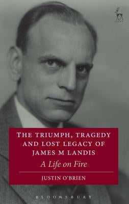 The Triumph, Tragedy and Lost Legacy of James M Landis: A Life on Fire by O'Brien, Justin