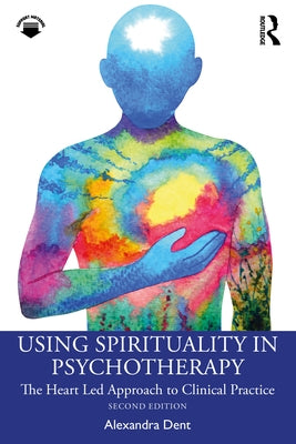 Using Spirituality in Psychotherapy: The Heart Led Approach to Clinical Practice by Dent, Alexandra