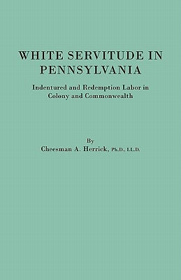 White Servitude in Pennsylvania. Indentured and Redemption Labor in Colony and Commonwealth by Herrick, Cheesman a.