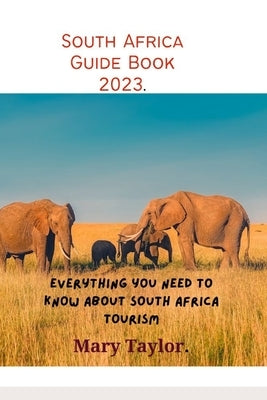 South Africa Guide Book 2023.: Everything you need to know about South Africa tourism by Taylor, Mary