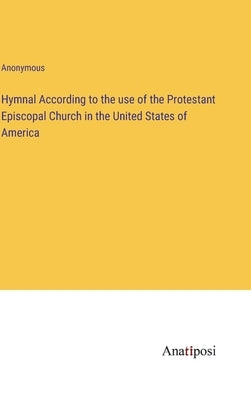 Hymnal According to the use of the Protestant Episcopal Church in the United States of America by Anonymous