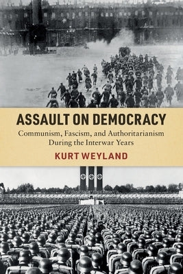 Assault on Democracy: Communism, Fascism, and Authoritarianism During the Interwar Years by Weyland, Kurt