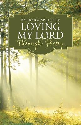Loving My Lord Through Poetry by Speicher, Barbara