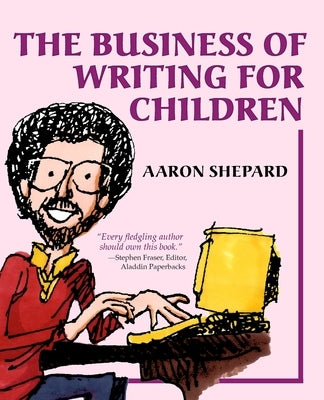 The Business of Writing for Children: An Author's Inside Tips on Writing Children's Books and Publishing Them, or How to Write, Publish, and Promote a by Shepard, Aaron