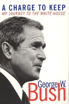 A Charge to Keep: My Journey to the White House by Bush, George W.