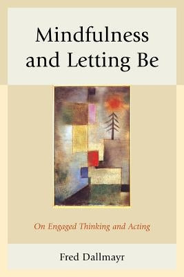 Mindfulness and Letting Be: On Engaged Thinking and Acting by Dallmayr, Fred