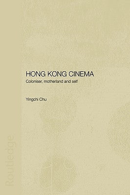 Hong Kong Cinema: Coloniser, Motherland and Self by Chu, Yingchi