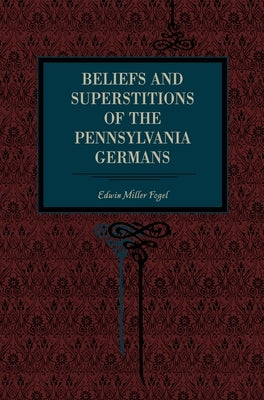 Beliefs and Superstitions of the Pennsylvania Germans by Fogel, Edwin Miller