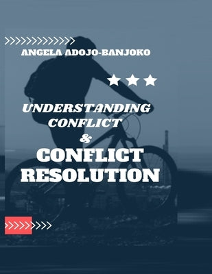 Understanding Conflict and Conflict Resolution: tips for resolving conflict beautiful approaches to resolving conflict by Ajodo-Adebanjoko, Angela