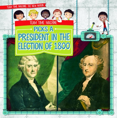 Team Time Machine Picks a President in the Election of 1800 by Krajnik, Elizabeth