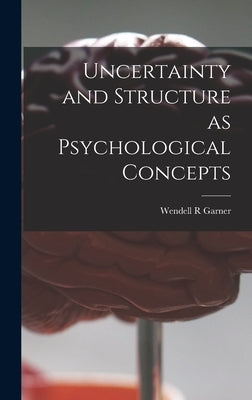 Uncertainty and Structure as Psychological Concepts by Garner, Wendell R.