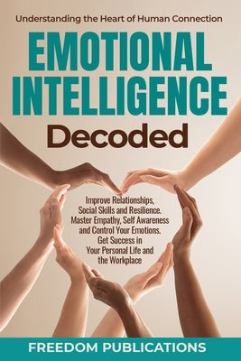 Emotional Intelligence Decoded: Improve Relationships, Social Skills and Resilience. Master Empathy, Self Awareness and Control Your Emotions. Get Suc by Publications, Freedom