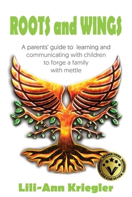 ROOTS and WINGS: A parent's guide to learning and communicating with children to forge a family with mettle by Kriegler, Lili-Ann
