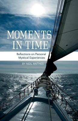 Moments in Time: Reflections on Personal Mystical Experiences by Anthes, Neil