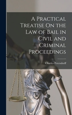 A Practical Treatise On the Law of Bail in Civil and Criminal Proceedings by Petersdorff, Charles
