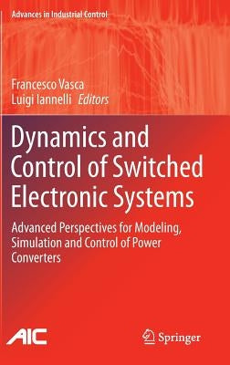 Dynamics and Control of Switched Electronic Systems: Advanced Perspectives for Modeling, Simulation and Control of Power Converters by Vasca, Francesco