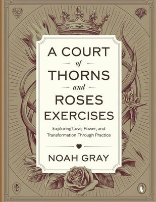 A Court of Thorns and Roses Exercises: Exploring Love, Power, and Transformation Through Practice by Gray, Noah