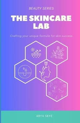The Skincare Lab: Crafting your unique formula for skin success by Skye, Arya