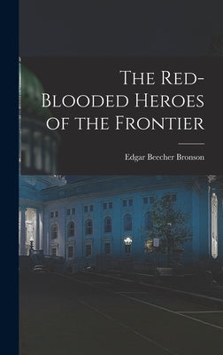 The Red-Blooded Heroes of the Frontier by Bronson, Edgar Beecher