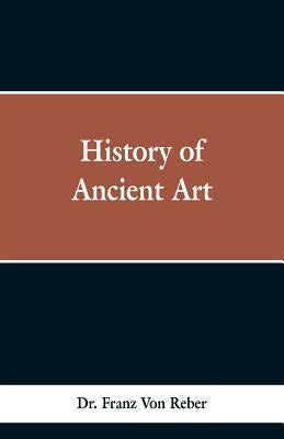 History of Ancient Art by Reber, Franz Von
