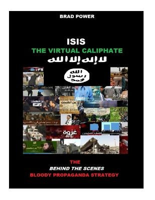Isis: The Virtual Caliphate: The Behind the Scenes Bloody Propaganda Strategy by Power, Brad