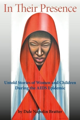 In Their Presence: Untold Stories of Women and Children During the AIDS Epidemic by Bratter, Dale Napolin
