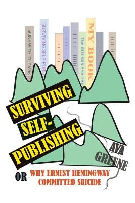 Surviving Self-Publishing: or Why Ernest Hemingway Committed Suicide by Greene, Ava