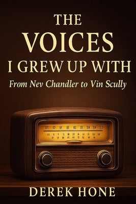 The Voices I Grew Up With: From Nev Chandler to Vin Scully by Hone, Derek