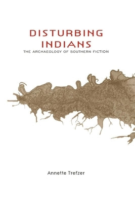 Disturbing Indians: The Archaeology of Southern Fiction by Trefzer, Annette