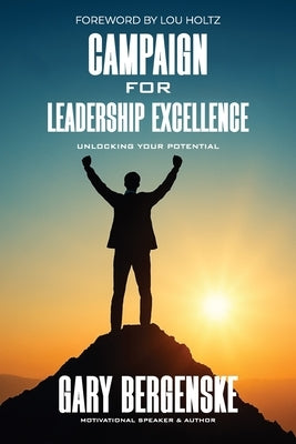 Campaign for Leadership Excellence: Unlocking Your Potential by Bergenske, Gary