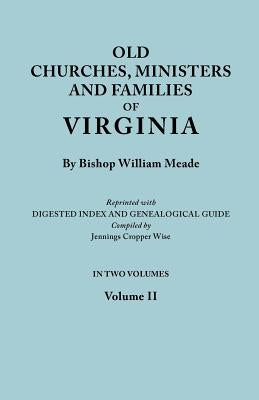 Old Churches, Ministers and Families of Virginia. in Two Volumes. Volume II (Reprinted with Digested Index and Genealogical Guide Compiled by Jennings by Meade, Bishop William