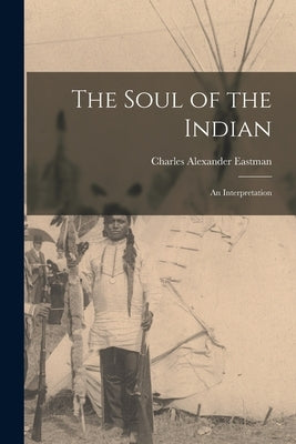 The Soul of the Indian: An Interpretation by Eastman, Charles Alexander