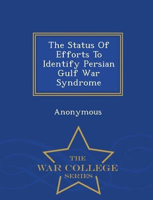 The Status Of Efforts To Identify Persian Gulf War Syndrome - War College Series by United States Congress House of Represen