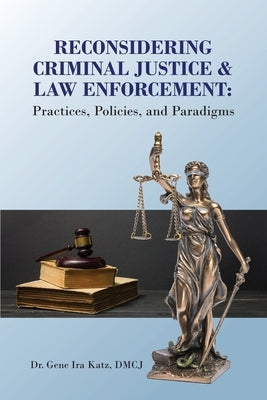 Reconsidering Criminal Justice and Law Enforcement: Practices, Policies, and Paradigms by Katz