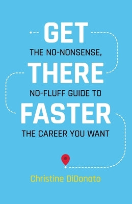 Get There Faster: The no-nonsense, no-fluff guide to the career you want by Didonato, Christine