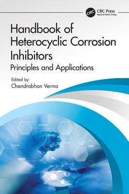 Handbook of Heterocyclic Corrosion Inhibitors: Principles and Applications by Verma, Chandrabhan