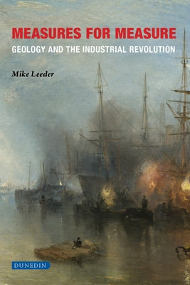 Measures for Measure: Geology and the Industrial Revolution by Leeder, Mike