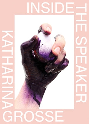 Katharina Grosse: Inside the Speaker by Grosse, Katharina