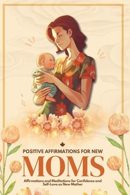Positive Affirmations for New Moms: Affirmations and Meditations for Confidence and Self-Love as a New Mother by Pratt, Carrie