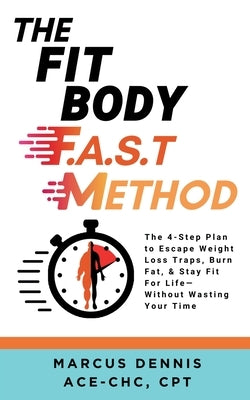 The Fit Body F.A.S.T Method: The 4-Step Plan to Escape Weight Loss Traps, Burn Fat, & Stay Fit for Life -- Without Wasting Your Time by Dennis, Marcus