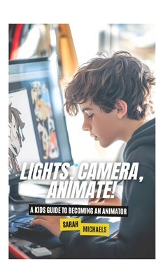 Lights, Camera, Animate! A Kids Guide to Becoming an Animator by Michaels, Sarah