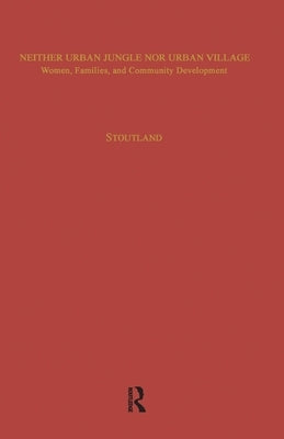 Neither Urban Jungle Nor Urban Village: Women, Families, and Community Development by Stoutland, Sara