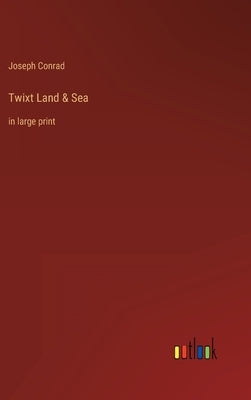 Twixt Land & Sea: in large print by Conrad, Joseph