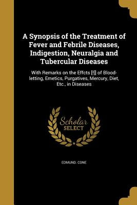 A Synopsis of the Treatment of Fever and Febrile Diseases, Indigestion, Neuralgia and Tubercular Diseases by Cone, Edmund
