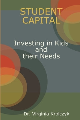 Student Capital Investing in Kids and their Needs by Krolczyk, Virginia