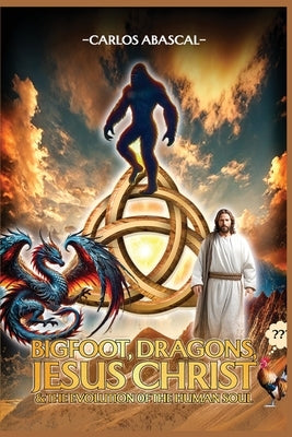 Bigfoot, Dragons, Jesus Christ And The Evolution Of The Human Soul by Abascal, Carlos L.
