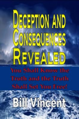 Deception and Consequences Revealed: You Shall Know the Truth and the Truth Shall Set You Free by Vincent, Bill